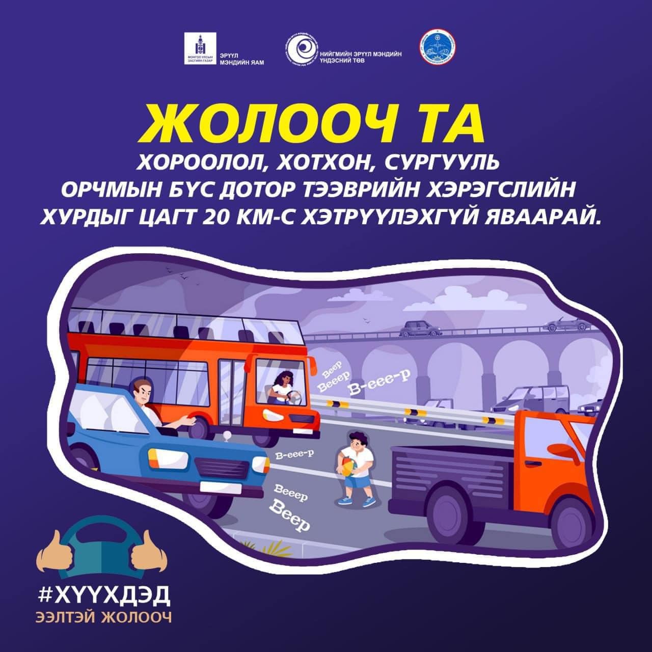 Жолооч та хороолол, хотхон, сургууль орчмын бүс дотор тээврийн хэрэгслийн хурдыг цагт 20 км-с хэтрүүлэхгүй яваарай.