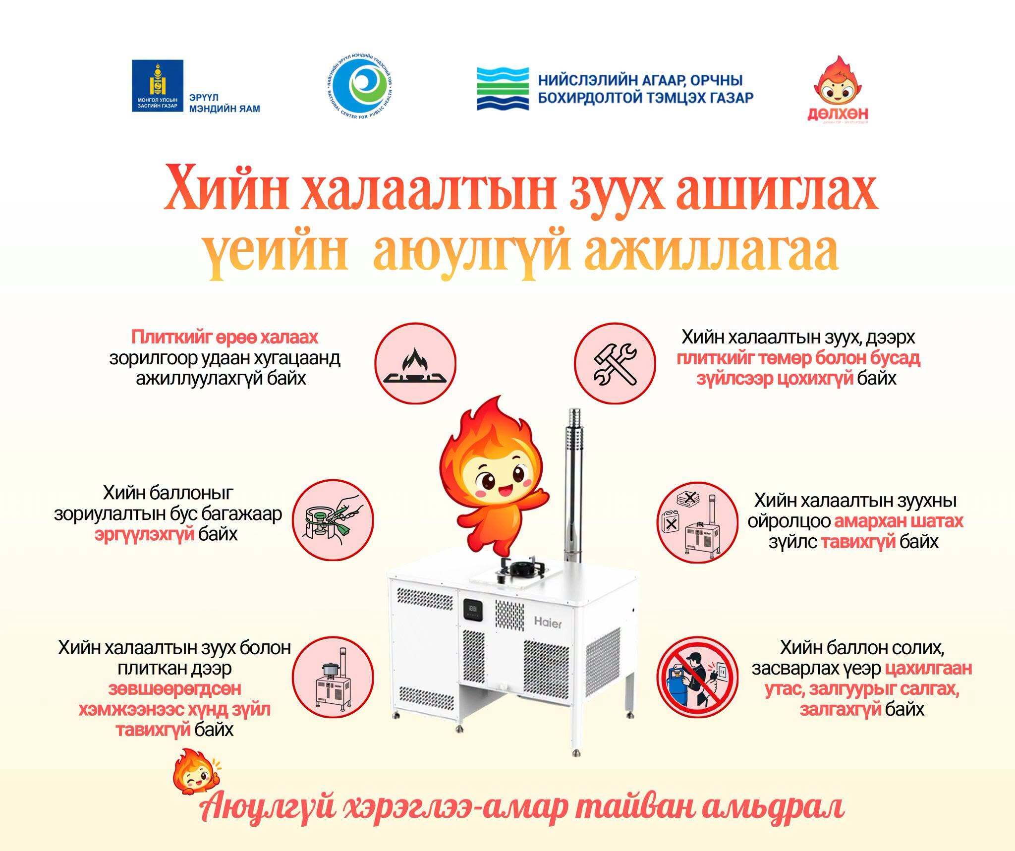 Хийн халаалтын зуух ашиглах үеийн аюулгүй ажиллагааны зааврыг мөрдөж, болзошгүй эрсдэлээс урьдчилан сэргийлнэ үү.
